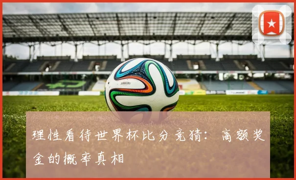 理性看待世界杯比分竞猜：高额奖金的概率真相