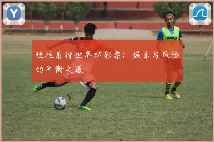 理性看待世界杯彩票：娱乐与风险的平衡之道