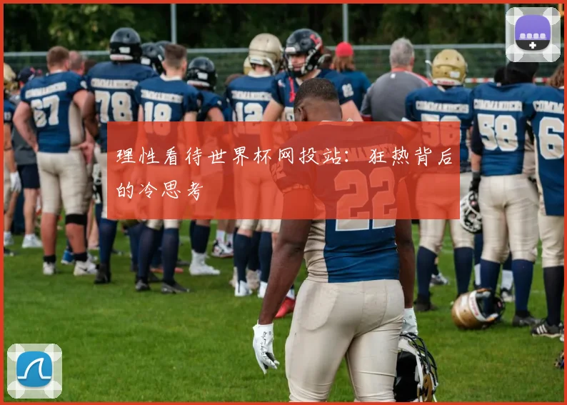 理性看待世界杯网投站：狂热背后的冷思考