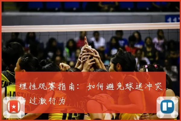 理性观赛指南：如何避免球迷冲突与过激行为