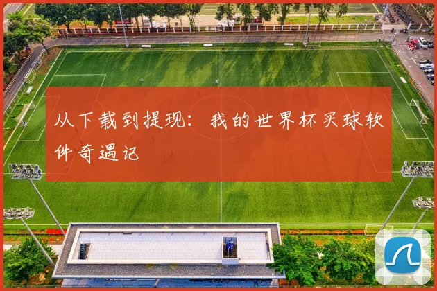 从下载到提现:我的世界杯买球软件奇遇记