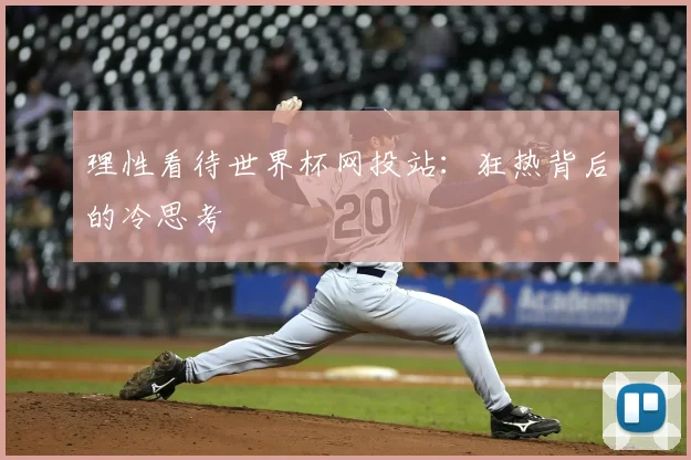 理性看待世界杯网投站：狂热背后的冷思考