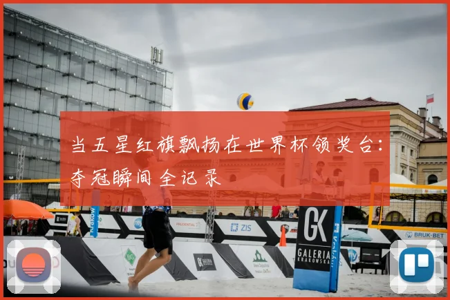 当五星红旗飘扬在世界杯领奖台：夺冠瞬间全记录