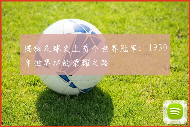 揭秘足球史上首个世界冠军：1930年世界杯的荣耀之路