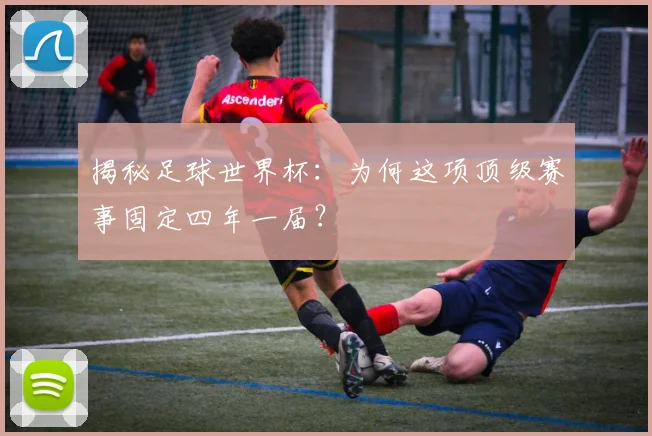 揭秘足球世界杯:为何这项顶级赛事固定四年一届?