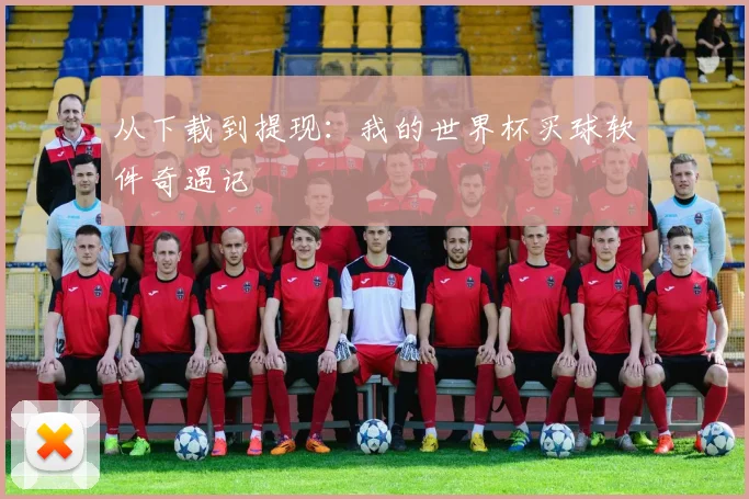 从下载到提现:我的世界杯买球软件奇遇记