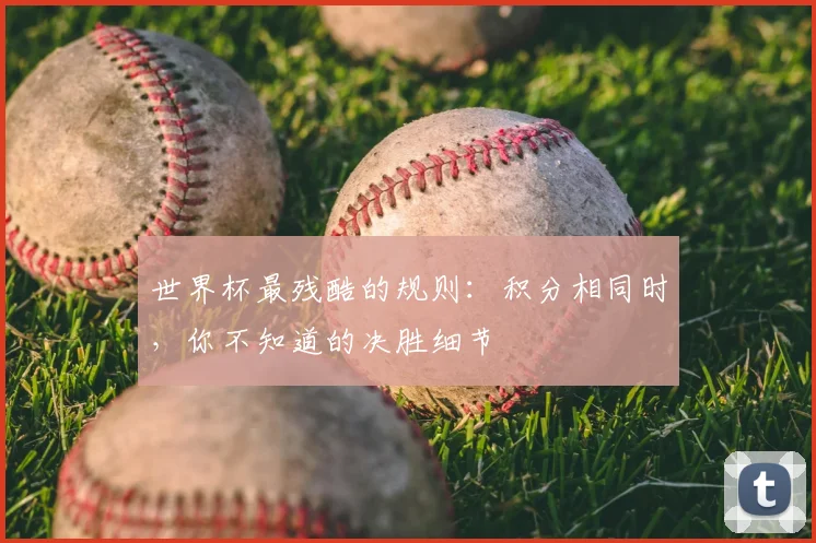 世界杯最残酷的规则：积分相同时，你不知道的决胜细节