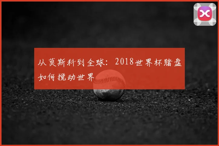 从莫斯科到全球：2018世界杯赌盘如何搅动世界