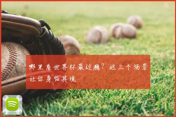 哪里看世界杯最过瘾？这三个场景让你身临其境