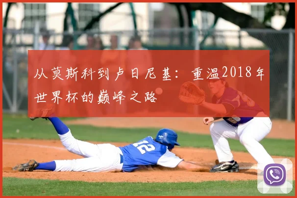 从莫斯科到卢日尼基：重温2018年世界杯的巅峰之路