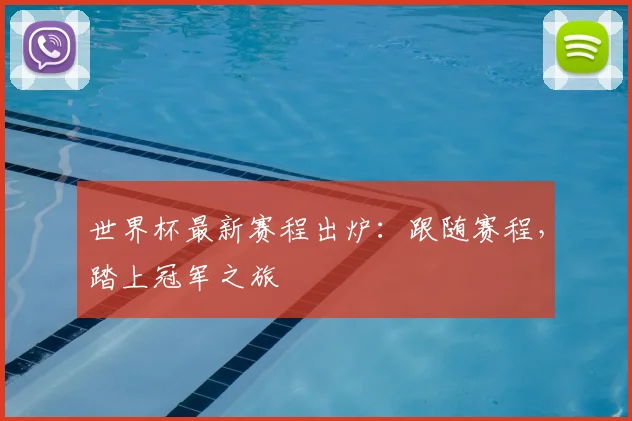 世界杯最新赛程出炉：跟随赛程，踏上冠军之旅