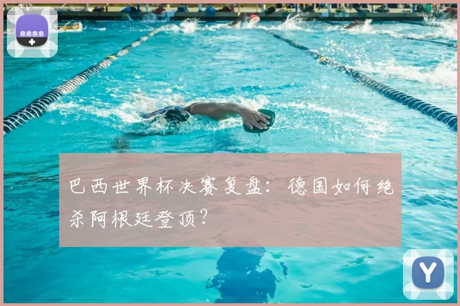 巴西世界杯决赛复盘:德国如何绝杀阿根廷登顶?