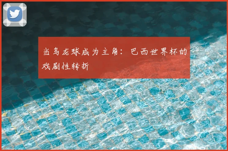 当乌龙球成为主角：巴西世界杯的戏剧性转折
