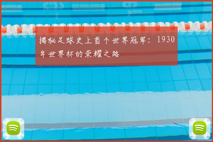揭秘足球史上首个世界冠军:1930年世界杯的荣耀之路