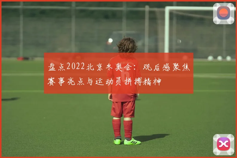 盘点2022北京冬奥会：观后感聚焦赛事亮点与运动员拼搏精神