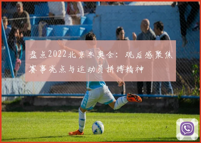 盘点2022北京冬奥会：观后感聚焦赛事亮点与运动员拼搏精神