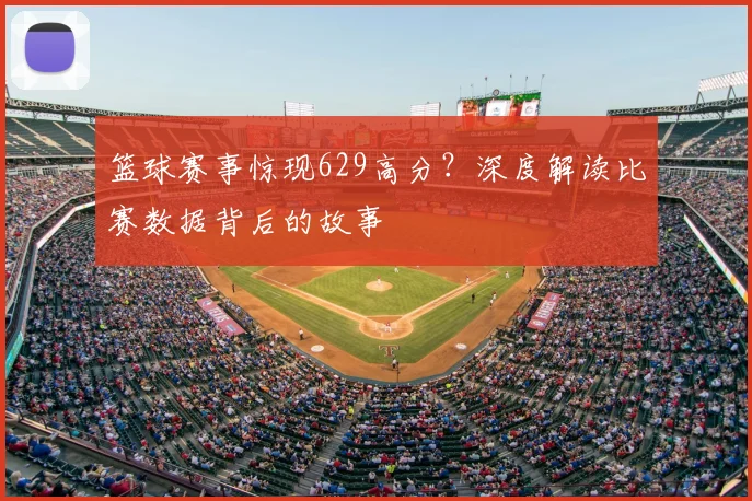 篮球赛事惊现629高分？深度解读比赛数据背后的故事
